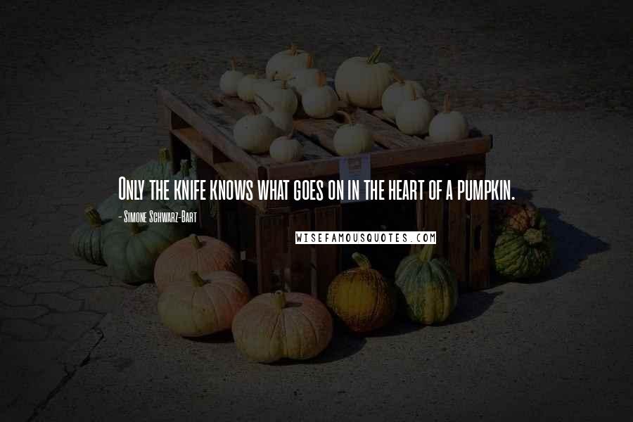 Simone Schwarz-Bart Quotes: Only the knife knows what goes on in the heart of a pumpkin.