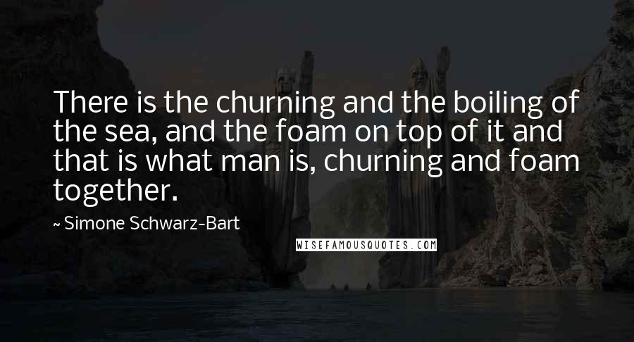 Simone Schwarz-Bart Quotes: There is the churning and the boiling of the sea, and the foam on top of it and that is what man is, churning and foam together.