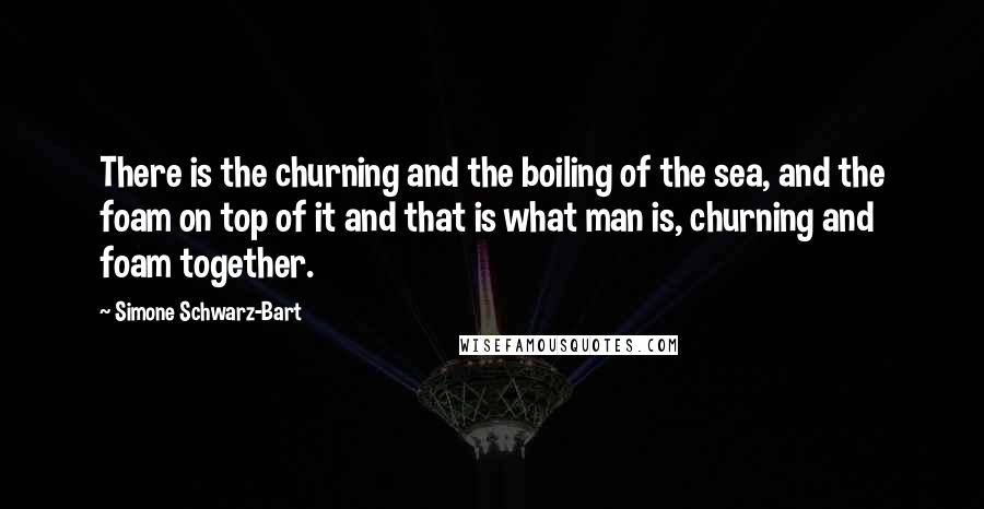 Simone Schwarz-Bart Quotes: There is the churning and the boiling of the sea, and the foam on top of it and that is what man is, churning and foam together.