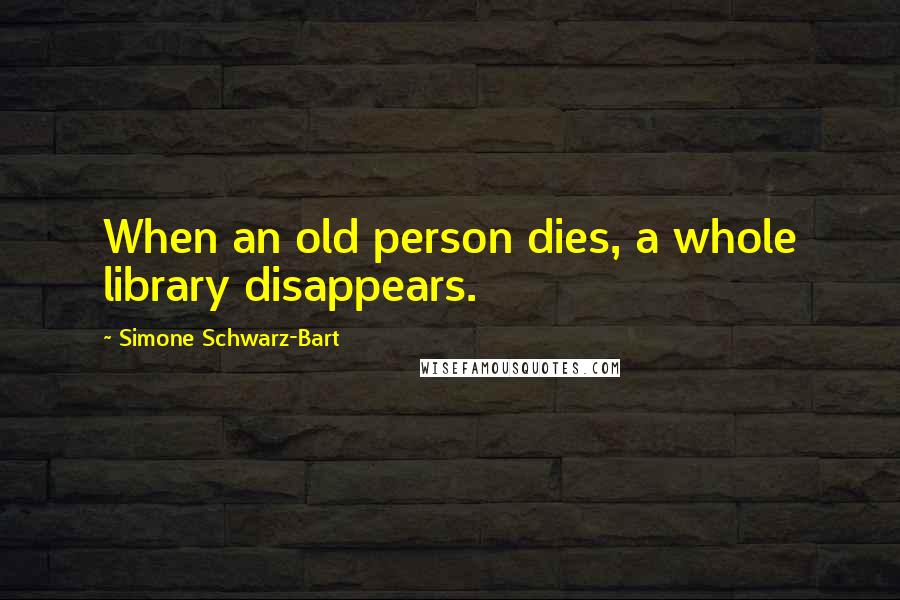 Simone Schwarz-Bart Quotes: When an old person dies, a whole library disappears.
