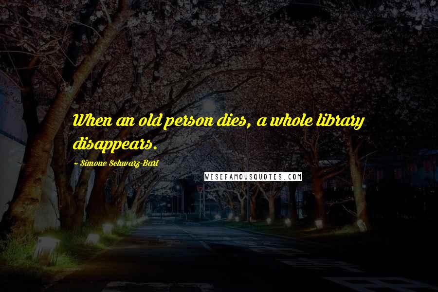 Simone Schwarz-Bart Quotes: When an old person dies, a whole library disappears.