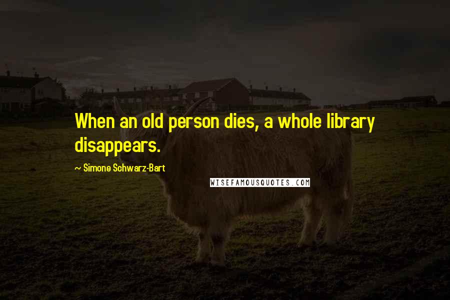 Simone Schwarz-Bart Quotes: When an old person dies, a whole library disappears.