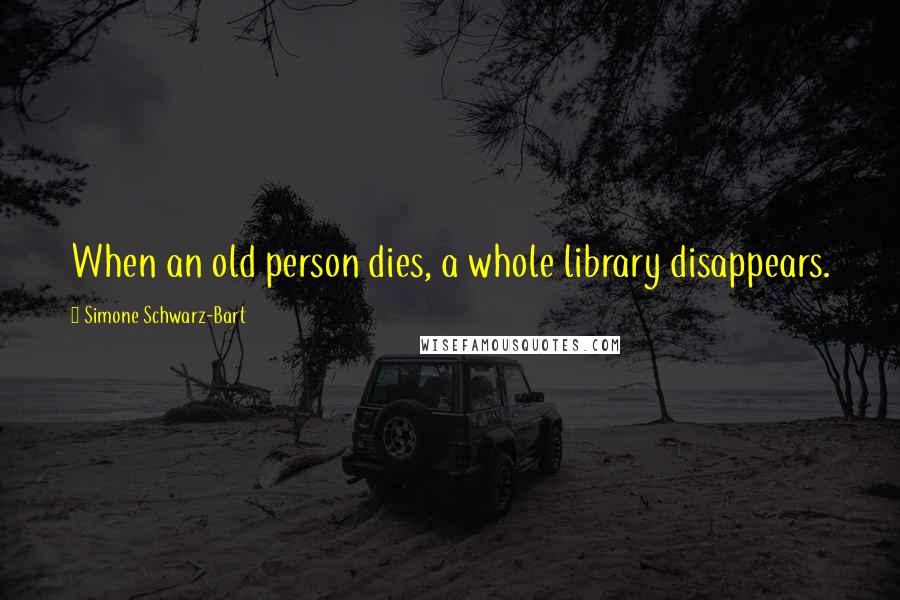 Simone Schwarz-Bart Quotes: When an old person dies, a whole library disappears.