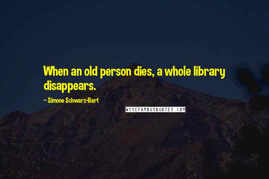 Simone Schwarz-Bart Quotes: When an old person dies, a whole library disappears.