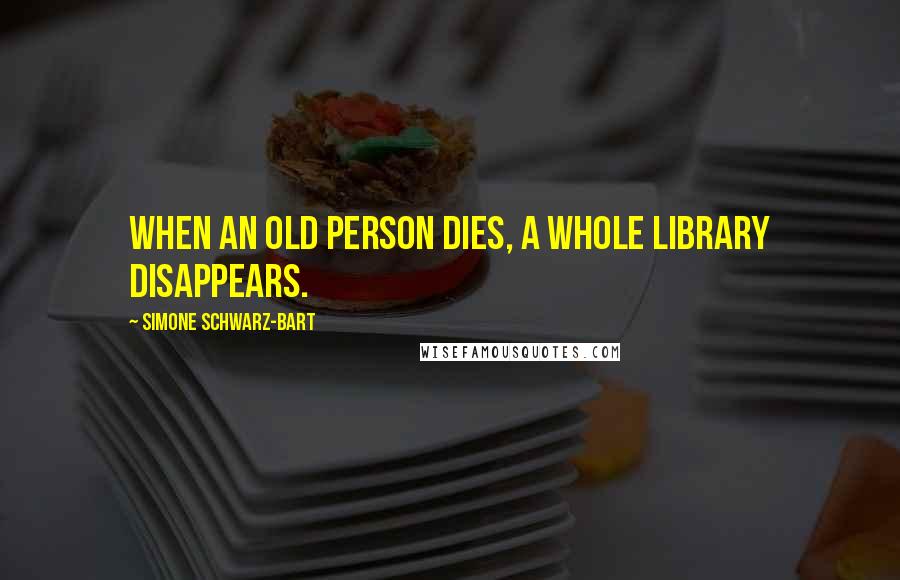 Simone Schwarz-Bart Quotes: When an old person dies, a whole library disappears.