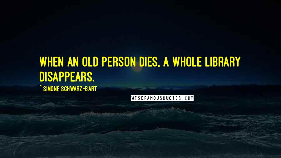 Simone Schwarz-Bart Quotes: When an old person dies, a whole library disappears.