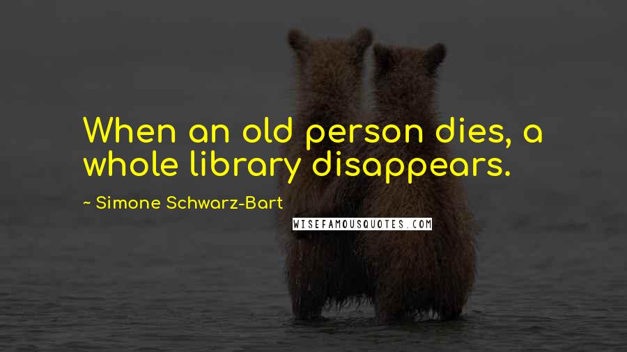 Simone Schwarz-Bart Quotes: When an old person dies, a whole library disappears.