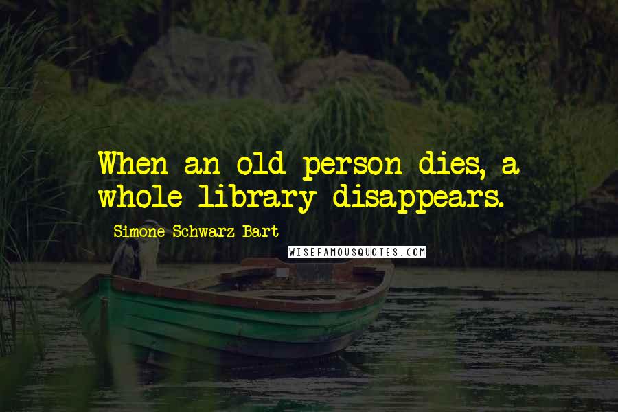 Simone Schwarz-Bart Quotes: When an old person dies, a whole library disappears.