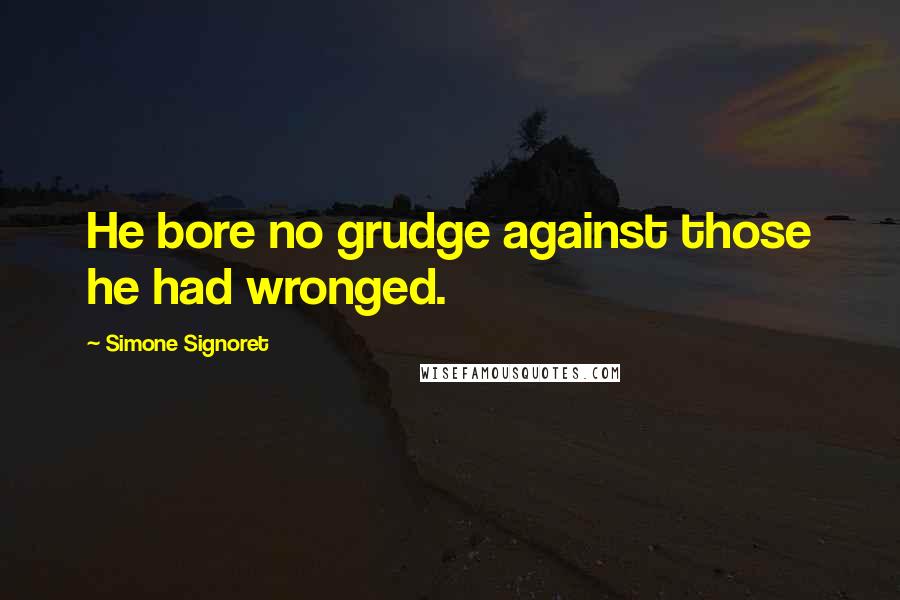 Simone Signoret Quotes: He bore no grudge against those he had wronged.