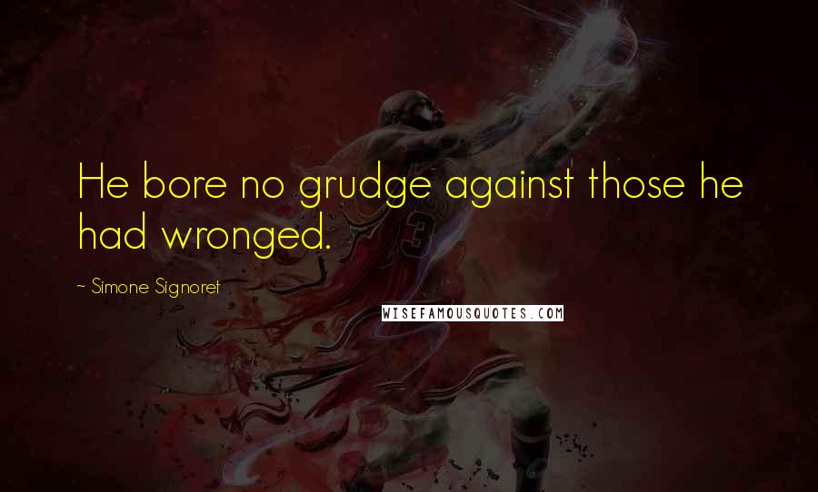 Simone Signoret Quotes: He bore no grudge against those he had wronged.