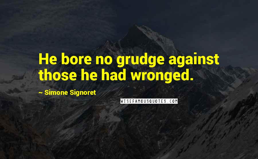 Simone Signoret Quotes: He bore no grudge against those he had wronged.