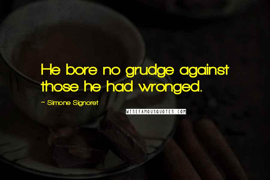 Simone Signoret Quotes: He bore no grudge against those he had wronged.