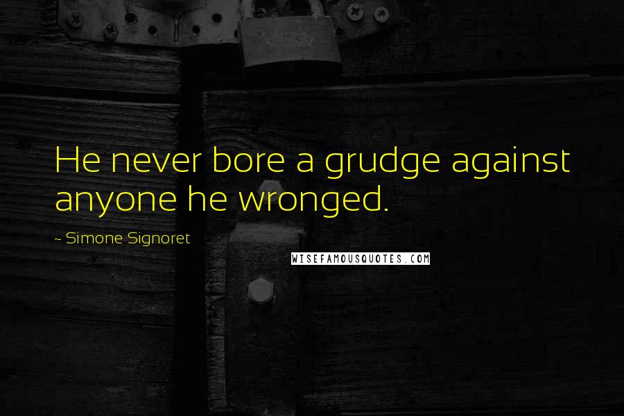 Simone Signoret Quotes: He never bore a grudge against anyone he wronged.