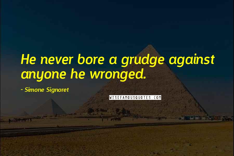 Simone Signoret Quotes: He never bore a grudge against anyone he wronged.