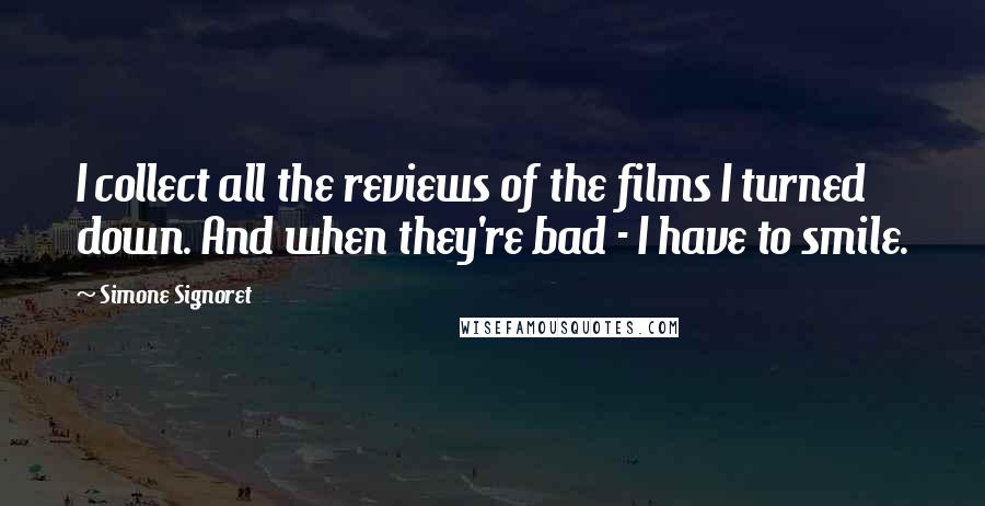 Simone Signoret Quotes: I collect all the reviews of the films I turned down. And when they're bad - I have to smile.