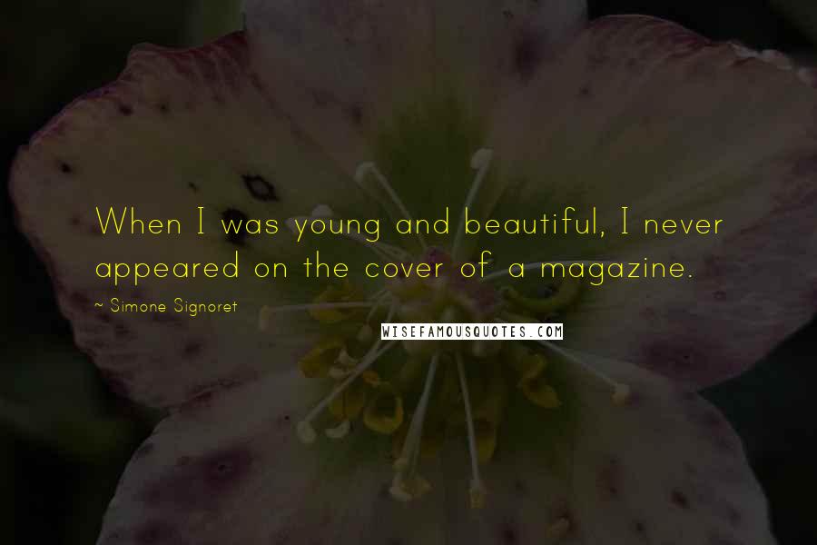 Simone Signoret Quotes: When I was young and beautiful, I never appeared on the cover of a magazine.