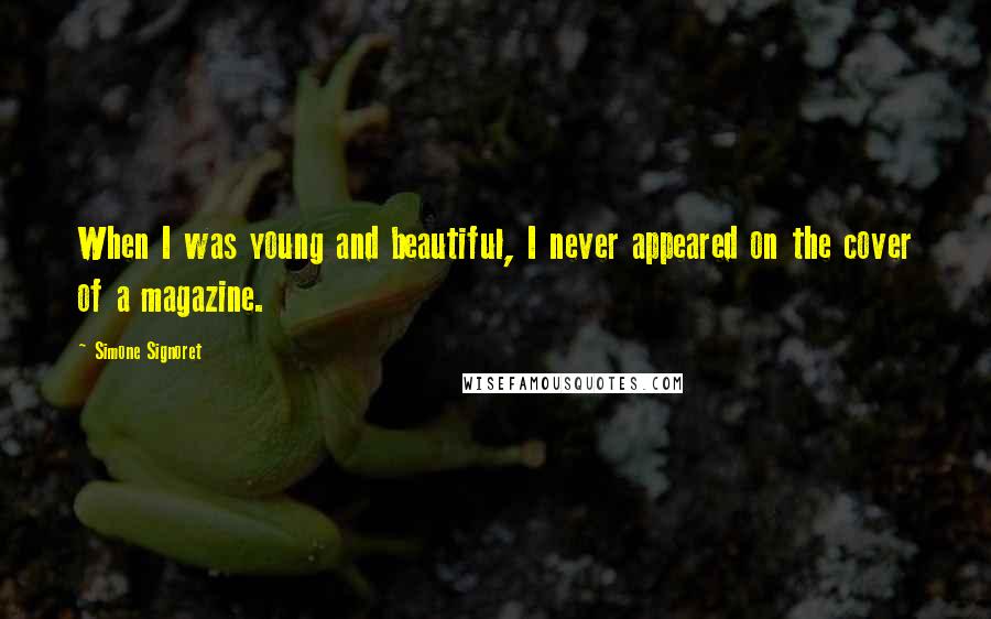 Simone Signoret Quotes: When I was young and beautiful, I never appeared on the cover of a magazine.