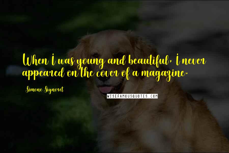 Simone Signoret Quotes: When I was young and beautiful, I never appeared on the cover of a magazine.