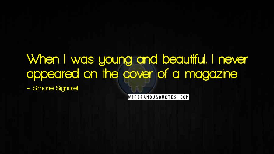 Simone Signoret Quotes: When I was young and beautiful, I never appeared on the cover of a magazine.