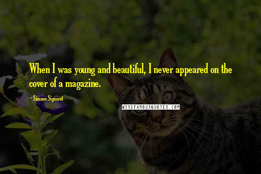 Simone Signoret Quotes: When I was young and beautiful, I never appeared on the cover of a magazine.
