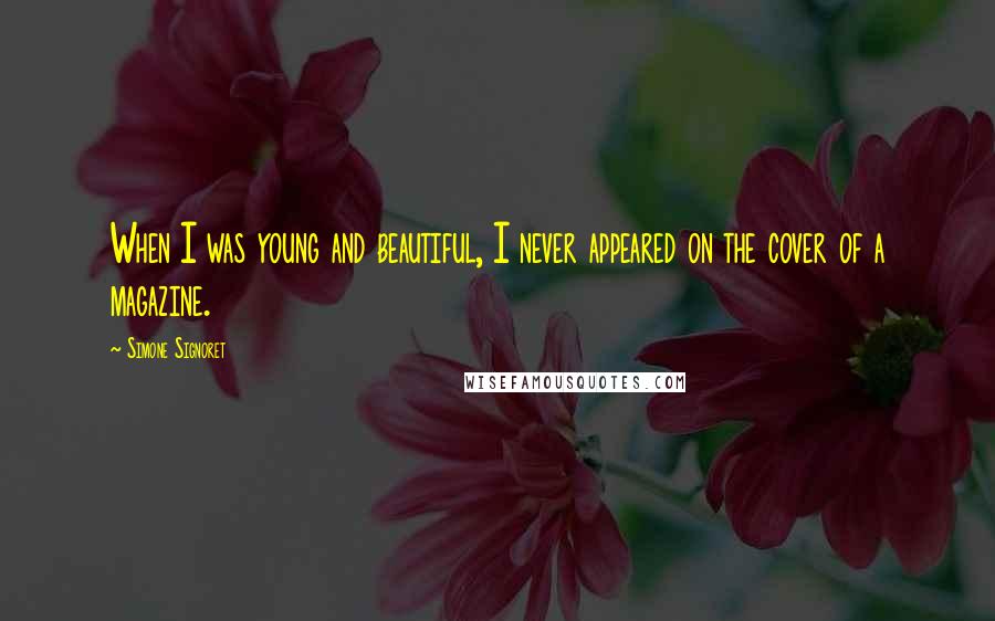 Simone Signoret Quotes: When I was young and beautiful, I never appeared on the cover of a magazine.