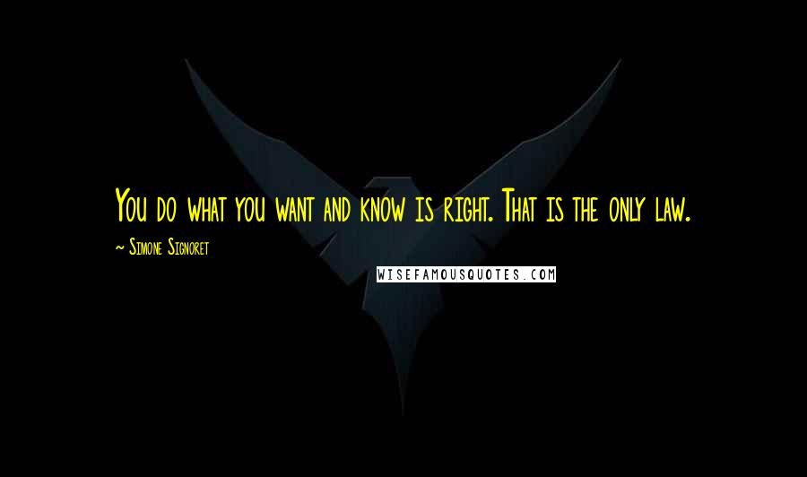 Simone Signoret Quotes: You do what you want and know is right. That is the only law.