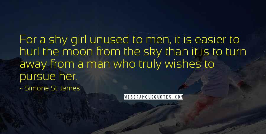 Simone St. James Quotes: For a shy girl unused to men, it is easier to hurl the moon from the sky than it is to turn away from a man who truly wishes to pursue her.