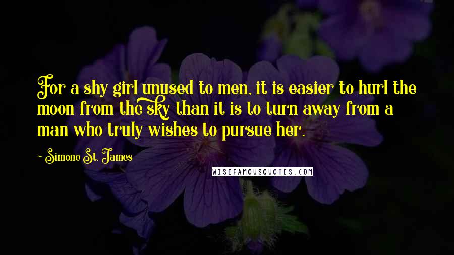 Simone St. James Quotes: For a shy girl unused to men, it is easier to hurl the moon from the sky than it is to turn away from a man who truly wishes to pursue her.