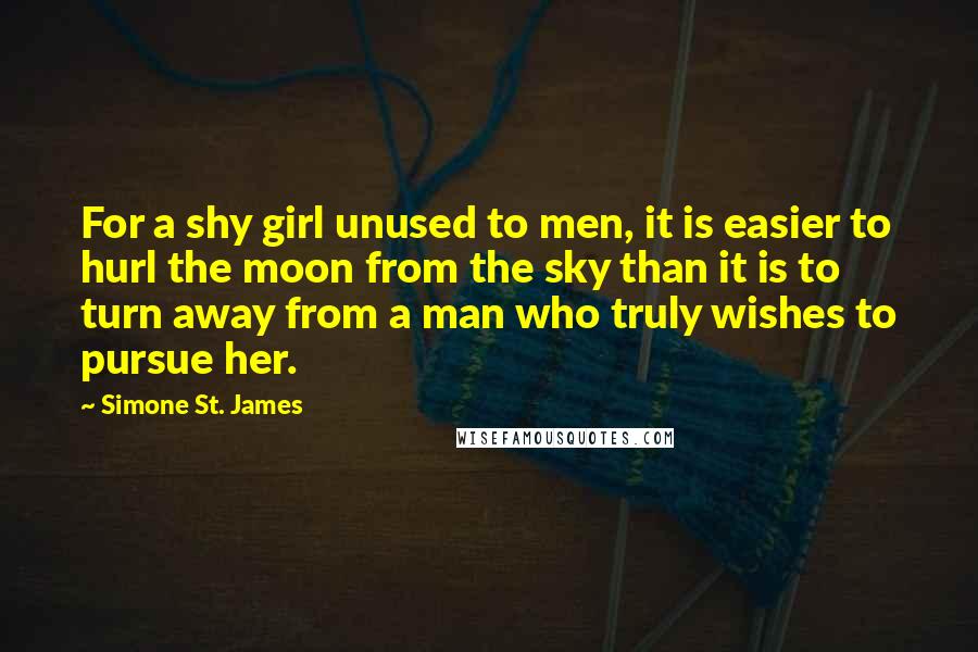 Simone St. James Quotes: For a shy girl unused to men, it is easier to hurl the moon from the sky than it is to turn away from a man who truly wishes to pursue her.