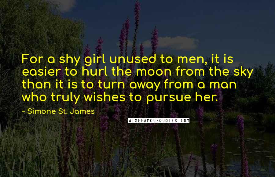 Simone St. James Quotes: For a shy girl unused to men, it is easier to hurl the moon from the sky than it is to turn away from a man who truly wishes to pursue her.