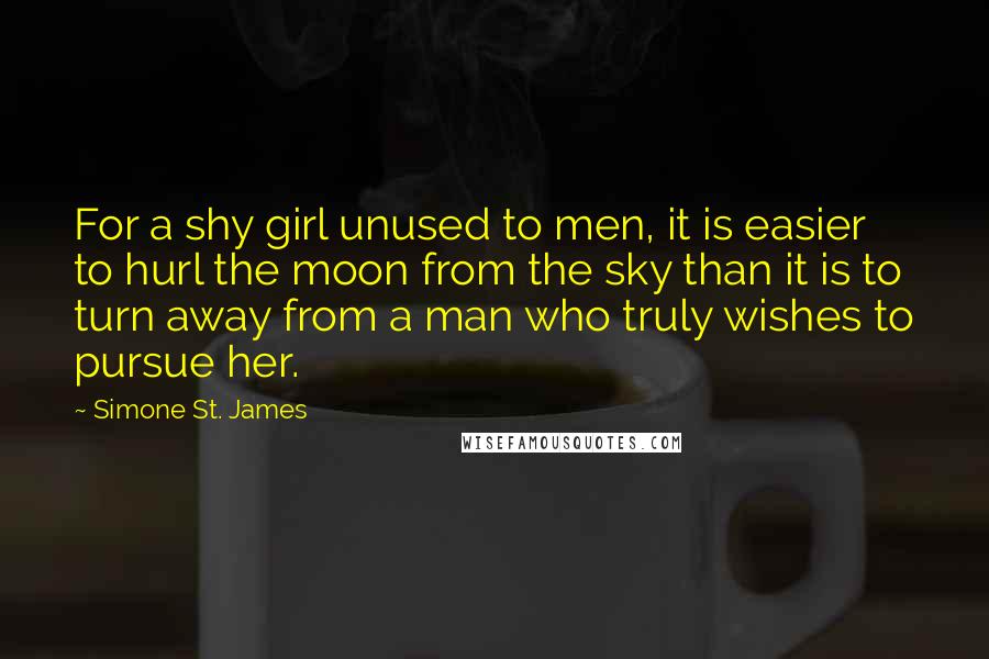 Simone St. James Quotes: For a shy girl unused to men, it is easier to hurl the moon from the sky than it is to turn away from a man who truly wishes to pursue her.