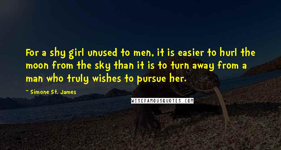 Simone St. James Quotes: For a shy girl unused to men, it is easier to hurl the moon from the sky than it is to turn away from a man who truly wishes to pursue her.