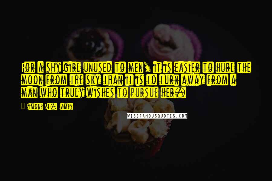 Simone St. James Quotes: For a shy girl unused to men, it is easier to hurl the moon from the sky than it is to turn away from a man who truly wishes to pursue her.