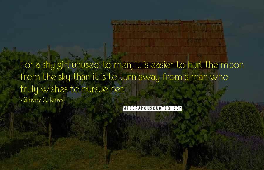 Simone St. James Quotes: For a shy girl unused to men, it is easier to hurl the moon from the sky than it is to turn away from a man who truly wishes to pursue her.