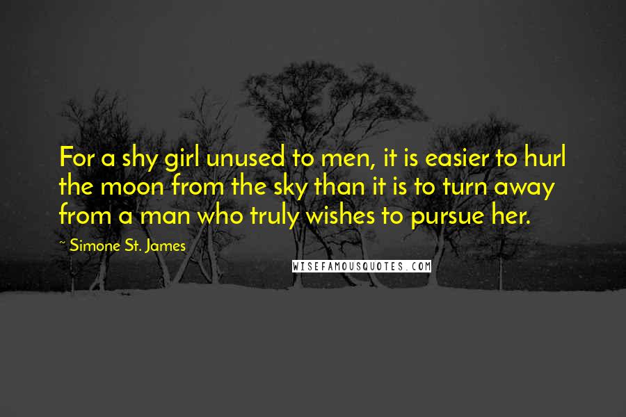 Simone St. James Quotes: For a shy girl unused to men, it is easier to hurl the moon from the sky than it is to turn away from a man who truly wishes to pursue her.