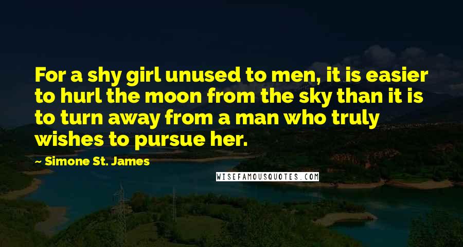 Simone St. James Quotes: For a shy girl unused to men, it is easier to hurl the moon from the sky than it is to turn away from a man who truly wishes to pursue her.