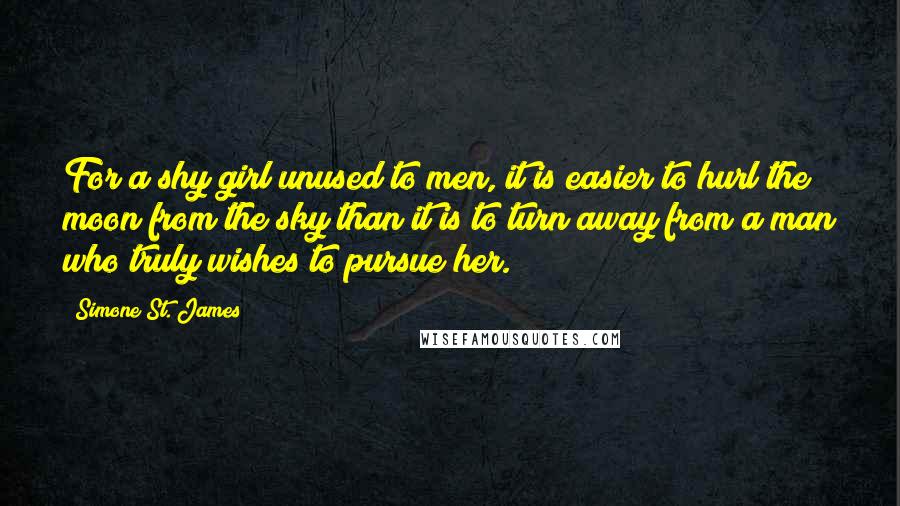 Simone St. James Quotes: For a shy girl unused to men, it is easier to hurl the moon from the sky than it is to turn away from a man who truly wishes to pursue her.