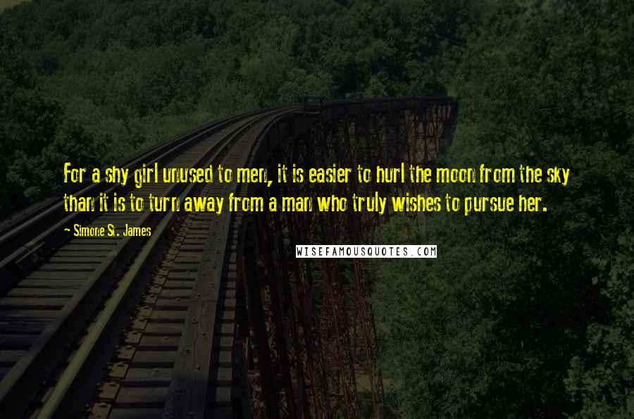 Simone St. James Quotes: For a shy girl unused to men, it is easier to hurl the moon from the sky than it is to turn away from a man who truly wishes to pursue her.