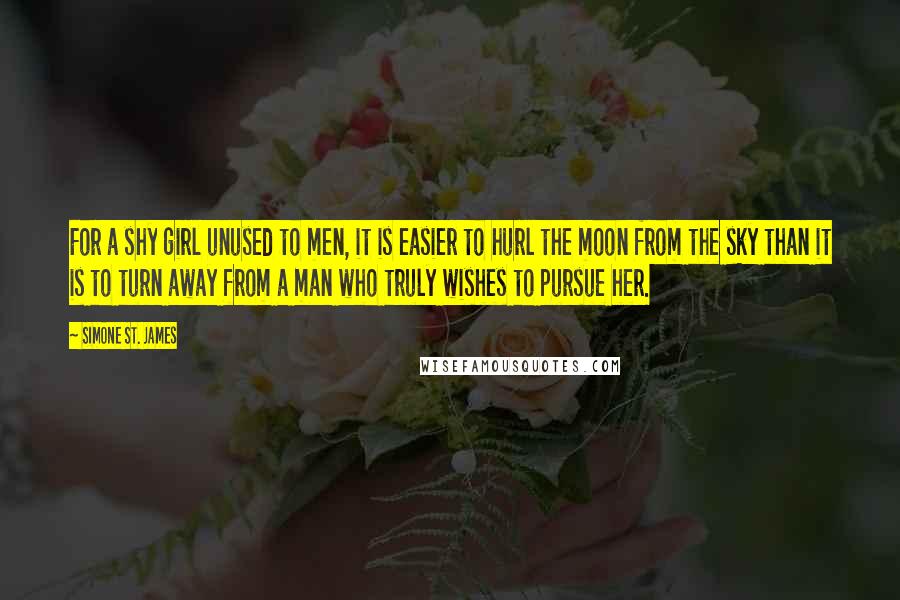 Simone St. James Quotes: For a shy girl unused to men, it is easier to hurl the moon from the sky than it is to turn away from a man who truly wishes to pursue her.