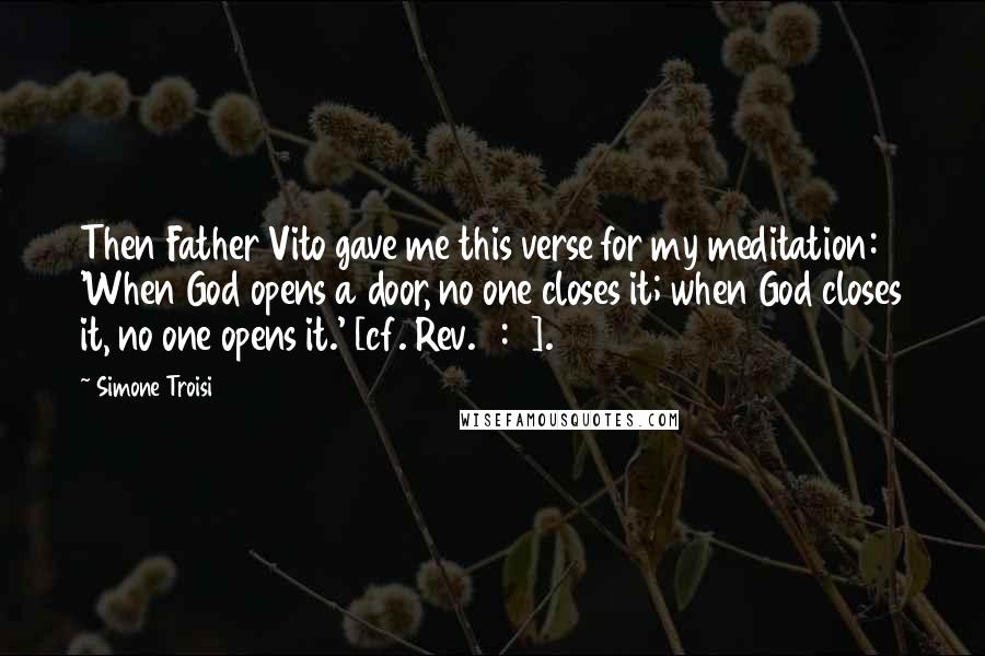 Simone Troisi Quotes: Then Father Vito gave me this verse for my meditation: 'When God opens a door, no one closes it; when God closes it, no one opens it.' [cf. Rev. 3:7].