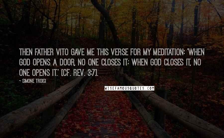 Simone Troisi Quotes: Then Father Vito gave me this verse for my meditation: 'When God opens a door, no one closes it; when God closes it, no one opens it.' [cf. Rev. 3:7].