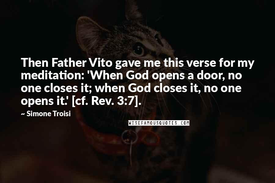 Simone Troisi Quotes: Then Father Vito gave me this verse for my meditation: 'When God opens a door, no one closes it; when God closes it, no one opens it.' [cf. Rev. 3:7].
