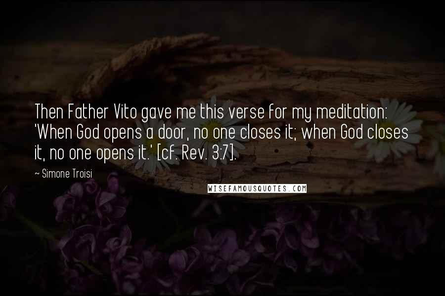 Simone Troisi Quotes: Then Father Vito gave me this verse for my meditation: 'When God opens a door, no one closes it; when God closes it, no one opens it.' [cf. Rev. 3:7].