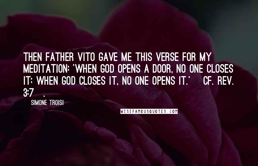Simone Troisi Quotes: Then Father Vito gave me this verse for my meditation: 'When God opens a door, no one closes it; when God closes it, no one opens it.' [cf. Rev. 3:7].