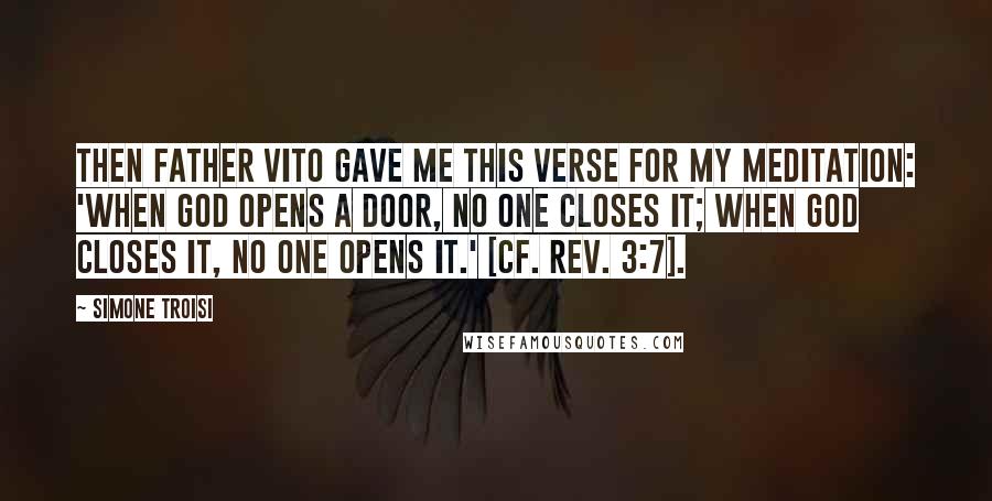 Simone Troisi Quotes: Then Father Vito gave me this verse for my meditation: 'When God opens a door, no one closes it; when God closes it, no one opens it.' [cf. Rev. 3:7].