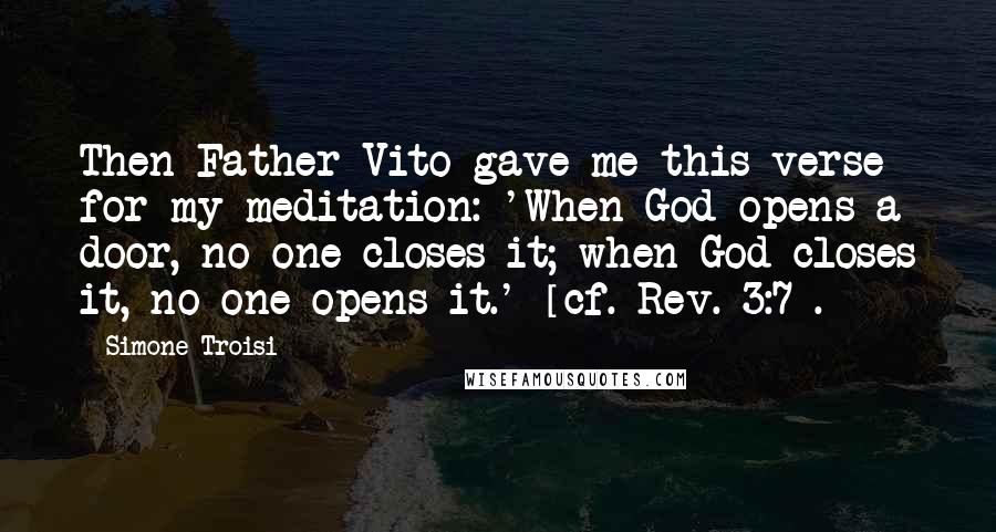Simone Troisi Quotes: Then Father Vito gave me this verse for my meditation: 'When God opens a door, no one closes it; when God closes it, no one opens it.' [cf. Rev. 3:7].