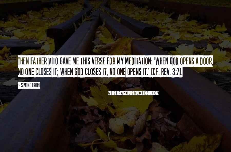 Simone Troisi Quotes: Then Father Vito gave me this verse for my meditation: 'When God opens a door, no one closes it; when God closes it, no one opens it.' [cf. Rev. 3:7].
