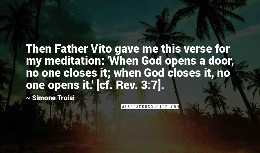 Simone Troisi Quotes: Then Father Vito gave me this verse for my meditation: 'When God opens a door, no one closes it; when God closes it, no one opens it.' [cf. Rev. 3:7].