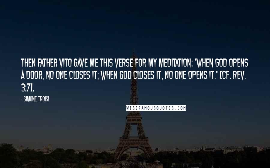 Simone Troisi Quotes: Then Father Vito gave me this verse for my meditation: 'When God opens a door, no one closes it; when God closes it, no one opens it.' [cf. Rev. 3:7].