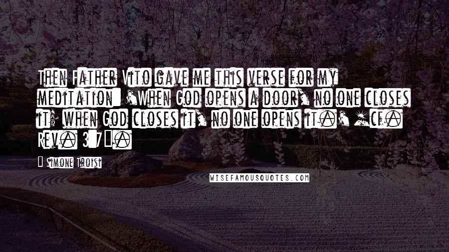 Simone Troisi Quotes: Then Father Vito gave me this verse for my meditation: 'When God opens a door, no one closes it; when God closes it, no one opens it.' [cf. Rev. 3:7].